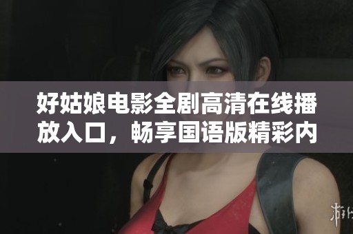 好姑娘电影全剧高清在线播放入口，畅享国语版精彩内容 