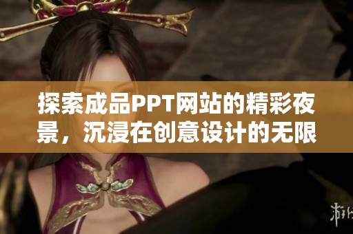 探索成品PPT网站的精彩夜景，沉浸在创意设计的无限魅力中