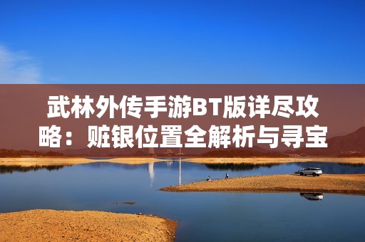 武林外传手游BT版详尽攻略：赃银位置全解析与寻宝技巧分享