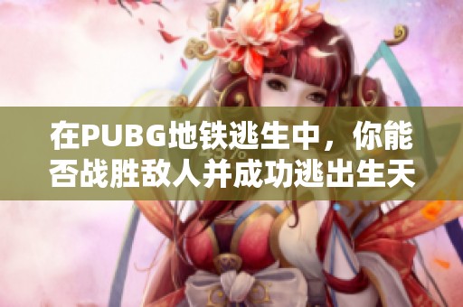 在PUBG地铁逃生中，你能否战胜敌人并成功逃出生天？