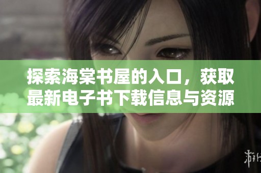 探索海棠书屋的入口，获取最新电子书下载信息与资源推荐