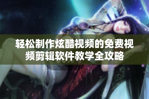 轻松制作炫酷视频的免费视频剪辑软件教学全攻略