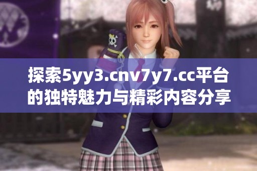 探索5yy3.cnv7y7.cc平台的独特魅力与精彩内容分享