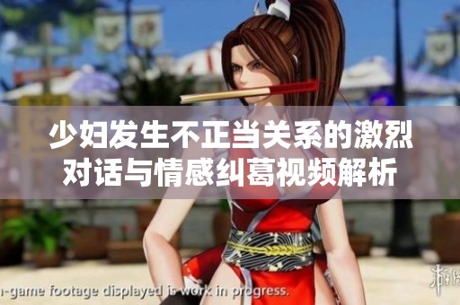 少妇发生不正当关系的激烈对话与情感纠葛视频解析