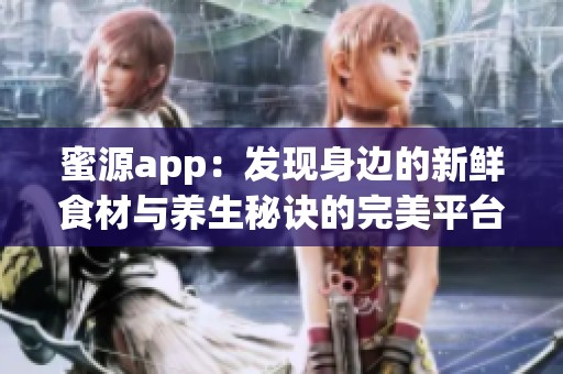 蜜源app：发现身边的新鲜食材与养生秘诀的完美平台