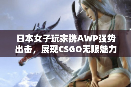 日本女子玩家携AWP强势出击，展现CSGO无限魅力与实力
