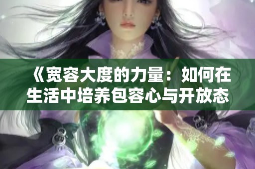 《宽容大度的力量：如何在生活中培养包容心与开放态度》