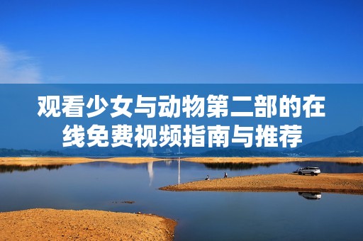 观看少女与动物第二部的在线免费视频指南与推荐