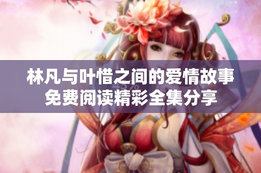 林凡与叶惜之间的爱情故事免费阅读精彩全集分享
