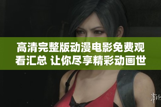 高清完整版动漫电影免费观看汇总 让你尽享精彩动画世界