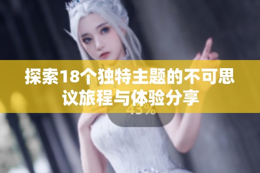 探索18个独特主题的不可思议旅程与体验分享