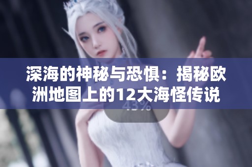 深海的神秘与恐惧：揭秘欧洲地图上的12大海怪传说