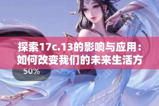 探索17c.13的影响与应用：如何改变我们的未来生活方式