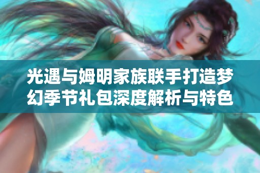 光遇与姆明家族联手打造梦幻季节礼包深度解析与特色亮点全面探讨