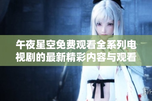 午夜星空免费观看全系列电视剧的最新精彩内容与观看指南分享