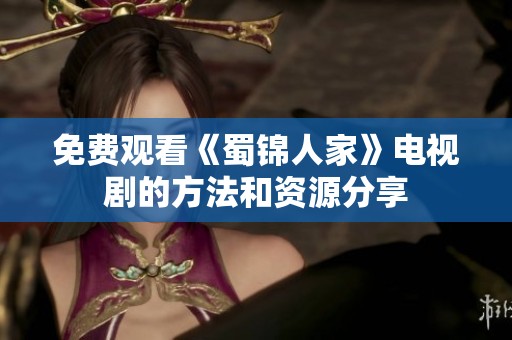 免费观看《蜀锦人家》电视剧的方法和资源分享
