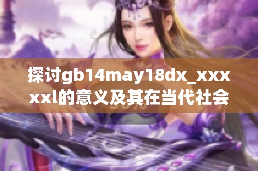 探讨gb14may18dx_xxxxxl的意义及其在当代社会中的应用与影响