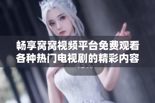 畅享窝窝视频平台免费观看各种热门电视剧的精彩内容