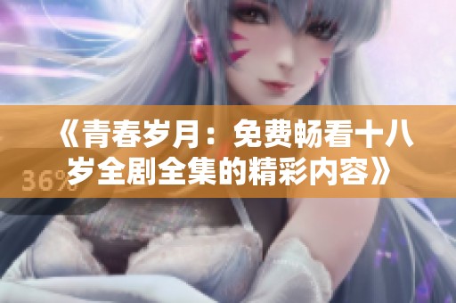 《青春岁月：免费畅看十八岁全剧全集的精彩内容》