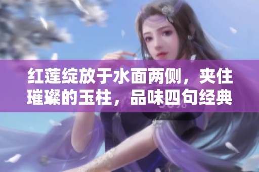 红莲绽放于水面两侧，夹住璀璨的玉柱，品味四句经典诗词之美