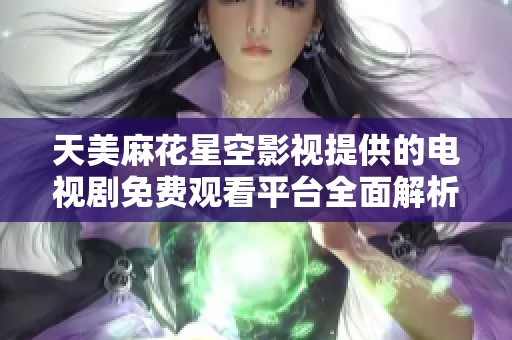 天美麻花星空影视提供的电视剧免费观看平台全面解析与推荐