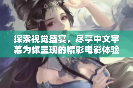 探索视觉盛宴，尽享中文字幕为你呈现的精彩电影体验
