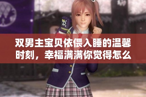 双男主宝贝依偎入睡的温馨时刻，幸福满满你觉得怎么样