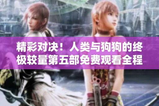 精彩对决！人类与狗狗的终极较量第五部免费观看全程在线欣赏