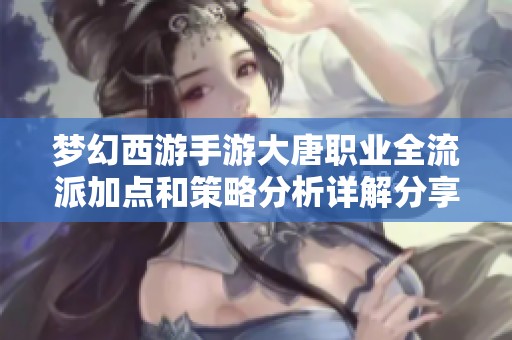 梦幻西游手游大唐职业全流派加点和策略分析详解分享