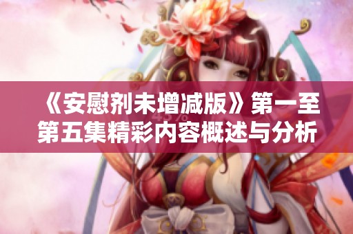 《安慰剂未增减版》第一至第五集精彩内容概述与分析