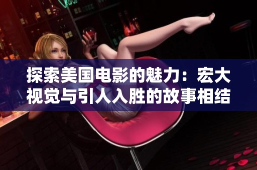 探索美国电影的魅力：宏大视觉与引人入胜的故事相结合