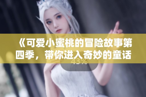 《可爱小蜜桃的冒险故事第四季，带你进入奇妙的童话世界》