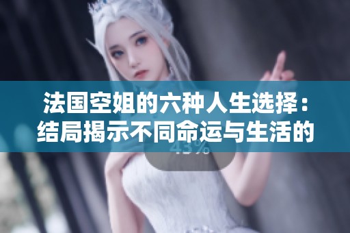 法国空姐的六种人生选择：结局揭示不同命运与生活的不易