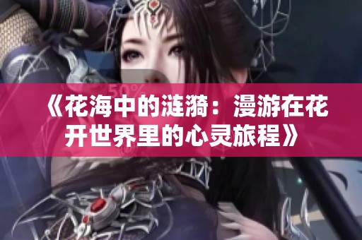 《花海中的涟漪：漫游在花开世界里的心灵旅程》