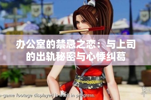 办公室的禁忌之恋：与上司的出轨秘密与心悸纠葛