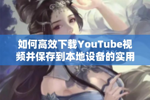 如何高效下载YouTube视频并保存到本地设备的实用指南
