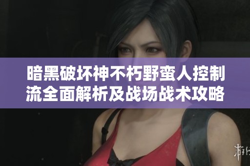 暗黑破坏神不朽野蛮人控制流全面解析及战场战术攻略