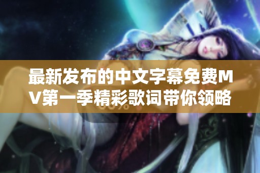 最新发布的中文字幕免费MV第一季精彩歌词带你领略音乐魅力