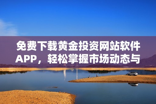 免费下载黄金投资网站软件APP，轻松掌握市场动态与交易信息