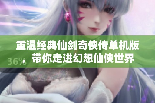 重温经典仙剑奇侠传单机版，带你走进幻想仙侠世界