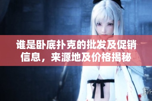 谁是卧底扑克的批发及促销信息，来源地及价格揭秘