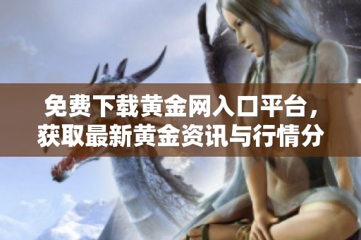 免费下载黄金网入口平台，获取最新黄金资讯与行情分析服务