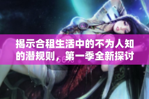 揭示合租生活中的不为人知的潜规则，第一季全新探讨与分享