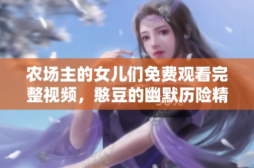 农场主的女儿们免费观看完整视频，憨豆的幽默历险精彩无限