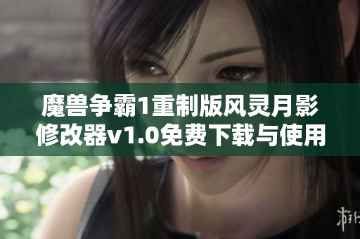 魔兽争霸1重制版风灵月影修改器v1.0免费下载与使用指南