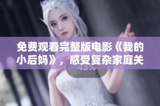 免费观看完整版电影《我的小后妈》，感受复杂家庭关系的戏剧冲突和温馨瞬间