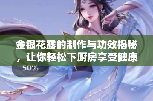 金银花露的制作与功效揭秘，让你轻松下厨房享受健康饮品