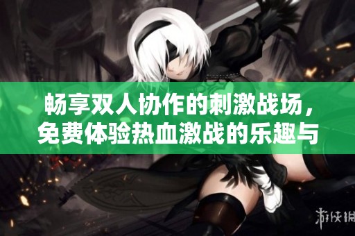 畅享双人协作的刺激战场，免费体验热血激战的乐趣与挑战