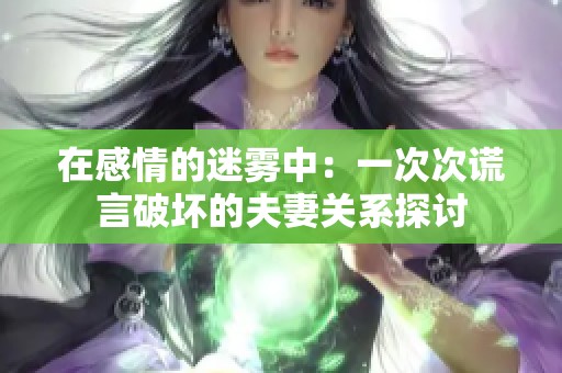 在感情的迷雾中：一次次谎言破坏的夫妻关系探讨