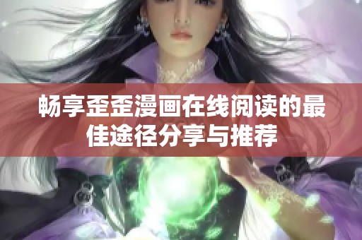 畅享歪歪漫画在线阅读的最佳途径分享与推荐